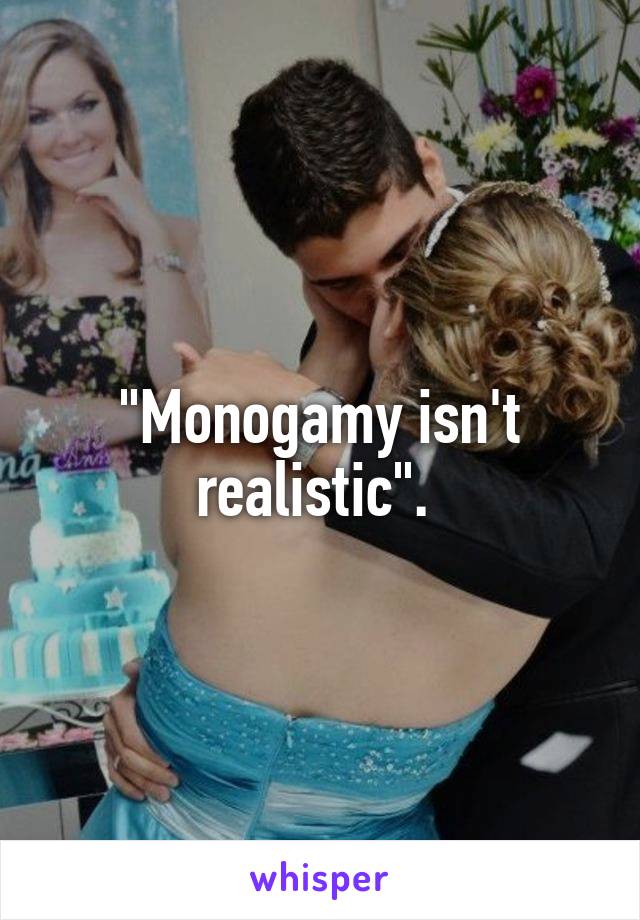 "Monogamy isn't realistic". 