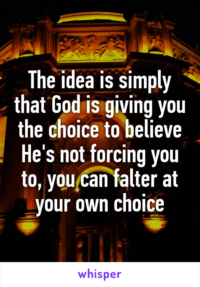 The idea is simply that God is giving you the choice to believe
He's not forcing you to, you can falter at your own choice