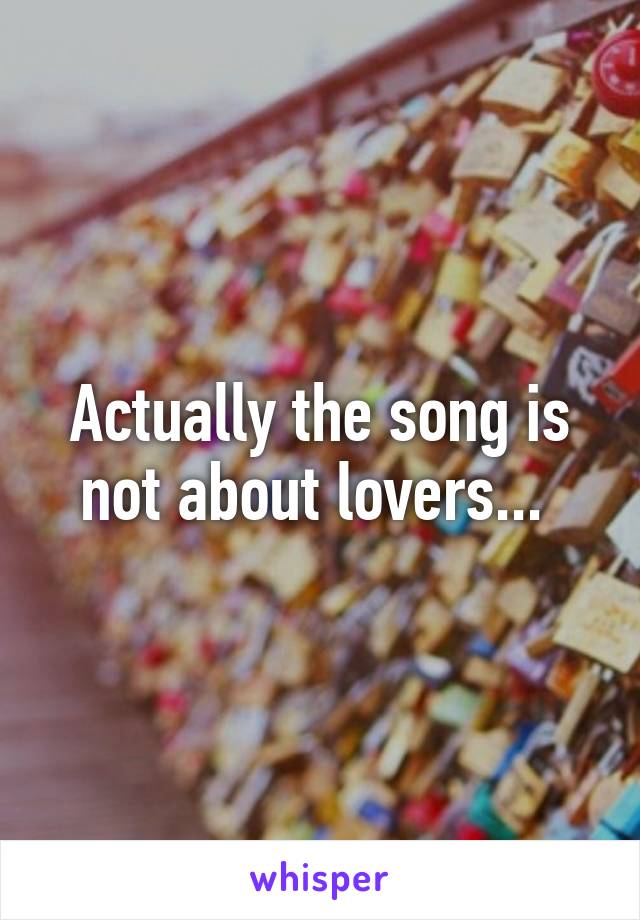 Actually the song is not about lovers... 