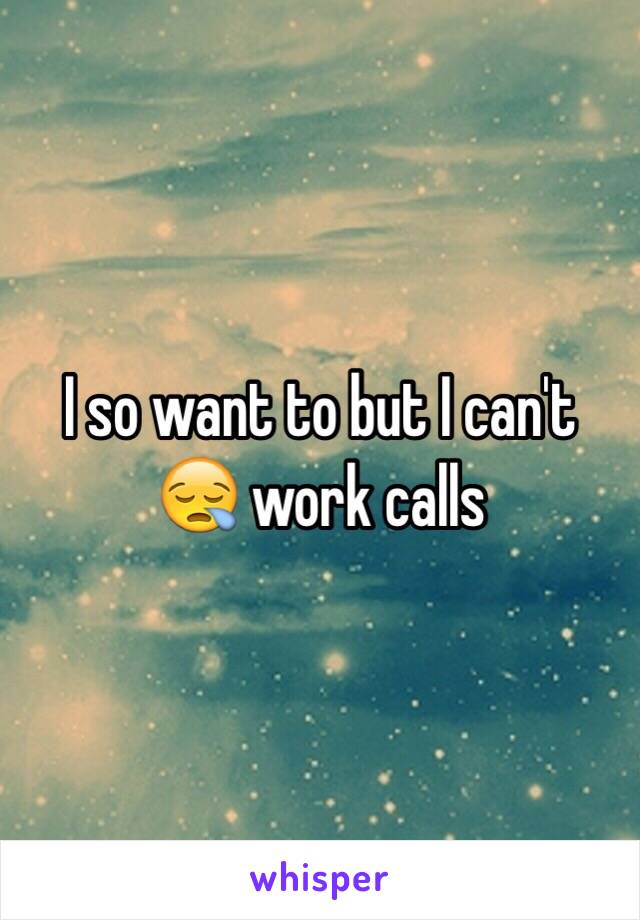 I so want to but I can't 😪 work calls 