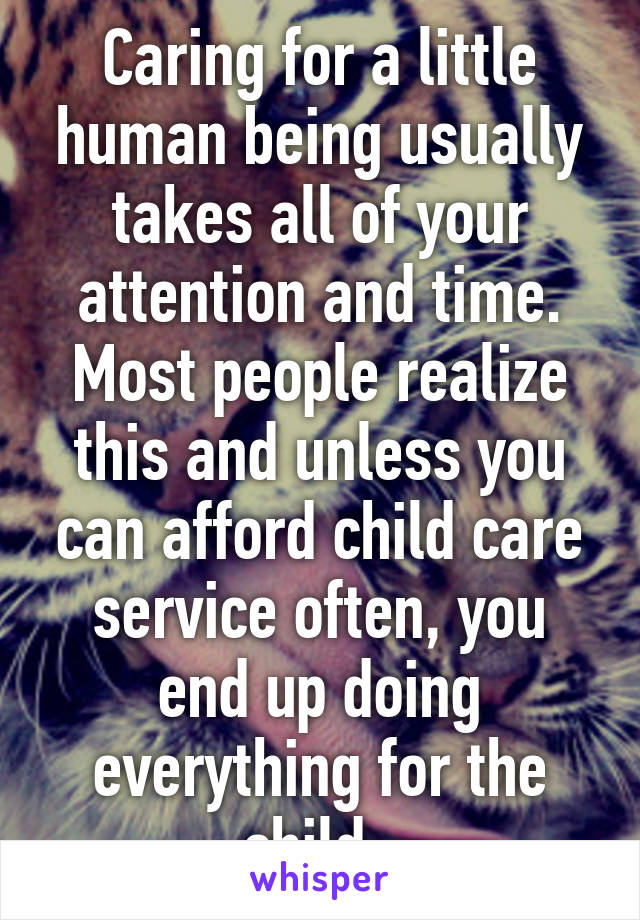 Caring for a little human being usually takes all of your attention and time. Most people realize this and unless you can afford child care service often, you end up doing everything for the child. 