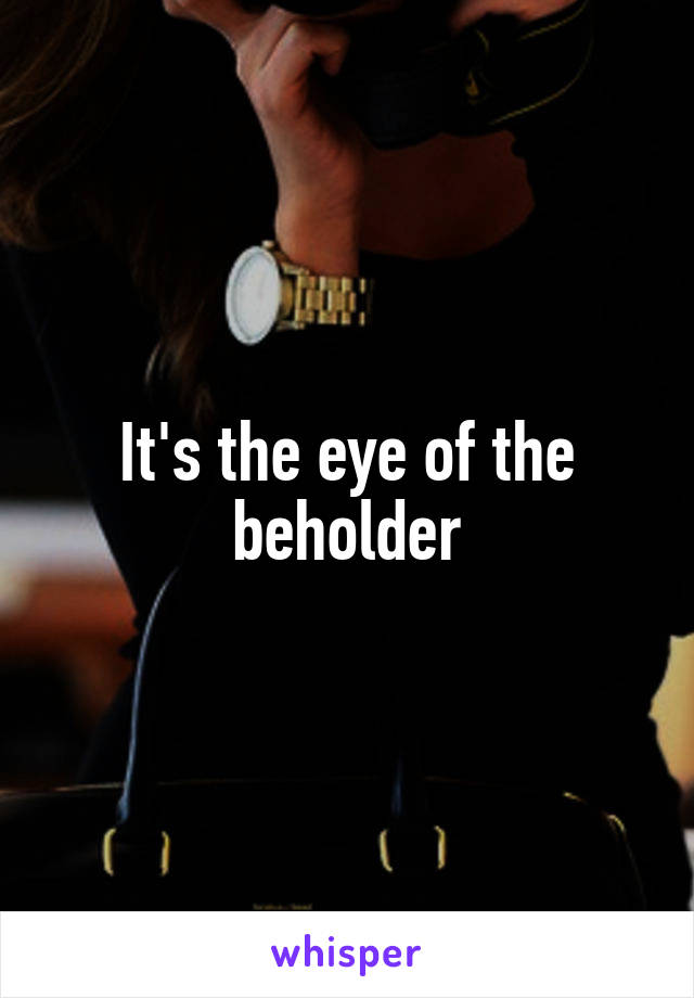 It's the eye of the beholder