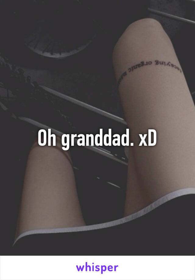 Oh granddad. xD