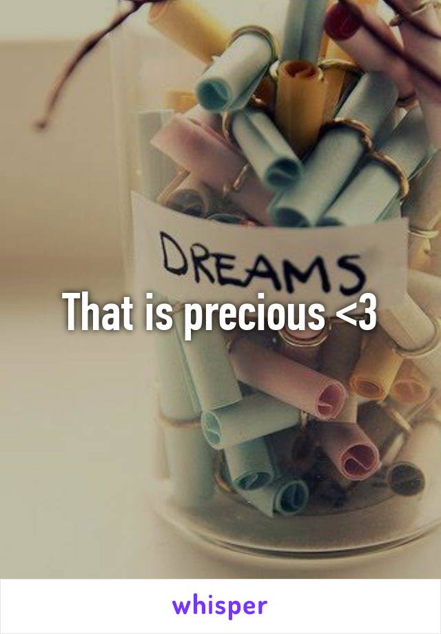 That is precious <3