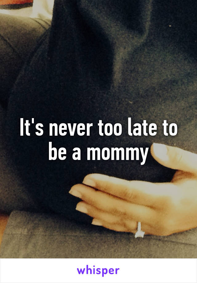 It's never too late to be a mommy