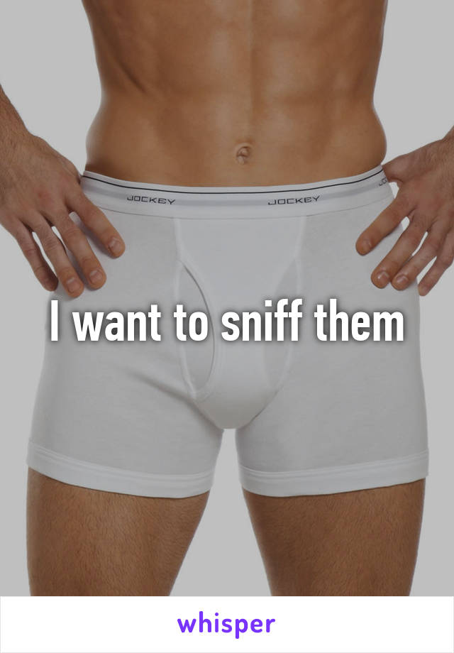 I want to sniff them