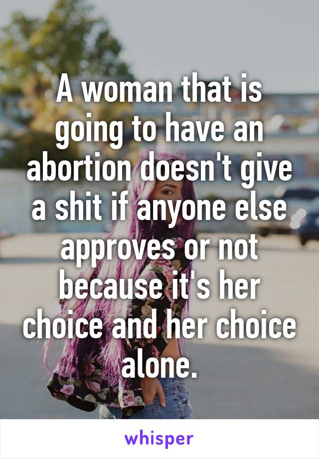 A woman that is going to have an abortion doesn't give a shit if anyone else approves or not because it's her choice and her choice alone.