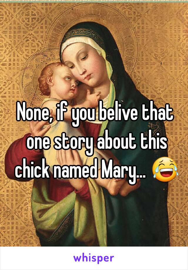 None, if you belive that one story about this chick named Mary... 😂 