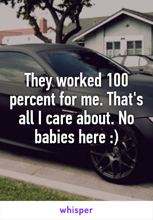 They worked 100 percent for me. That's all I care about. No babies here :)