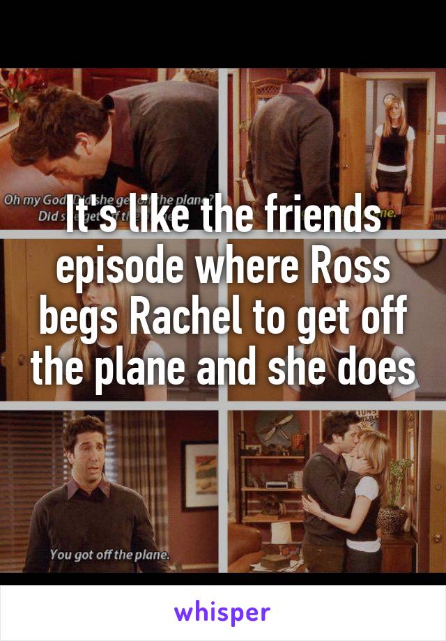It's like the friends episode where Ross begs Rachel to get off the plane and she does 