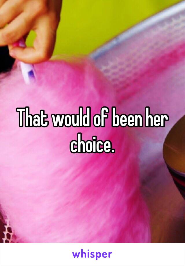 That would of been her choice. 