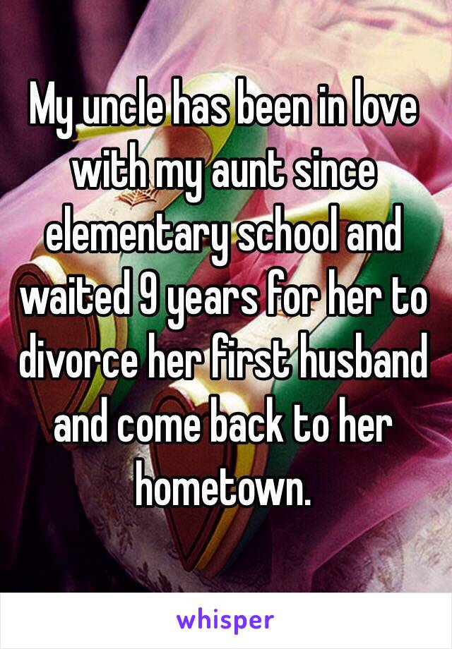 My uncle has been in love with my aunt since elementary school and waited 9 years for her to divorce her first husband and come back to her hometown.