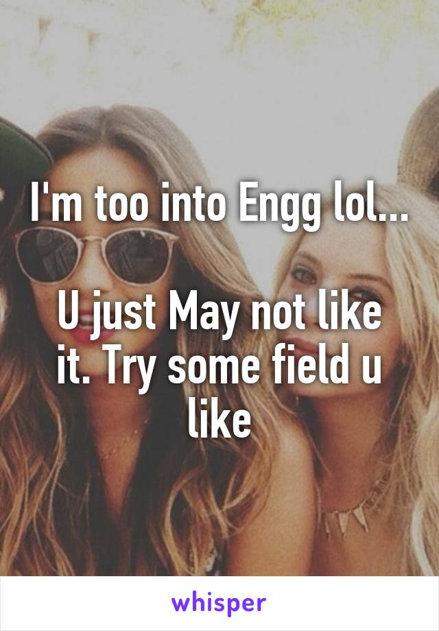 I'm too into Engg lol...

U just May not like it. Try some field u like