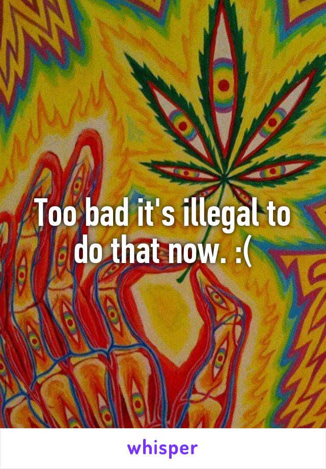 Too bad it's illegal to do that now. :(