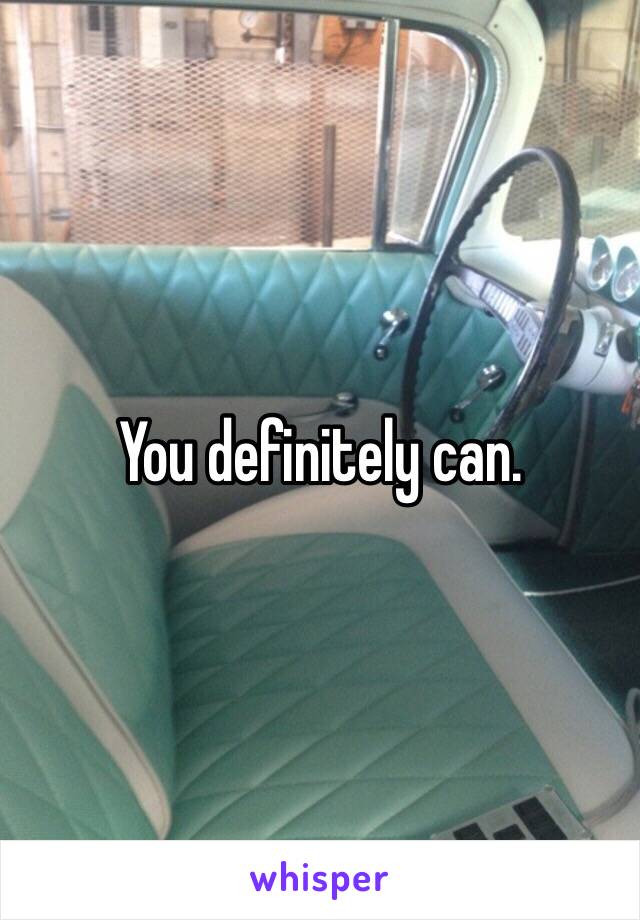 You definitely can.