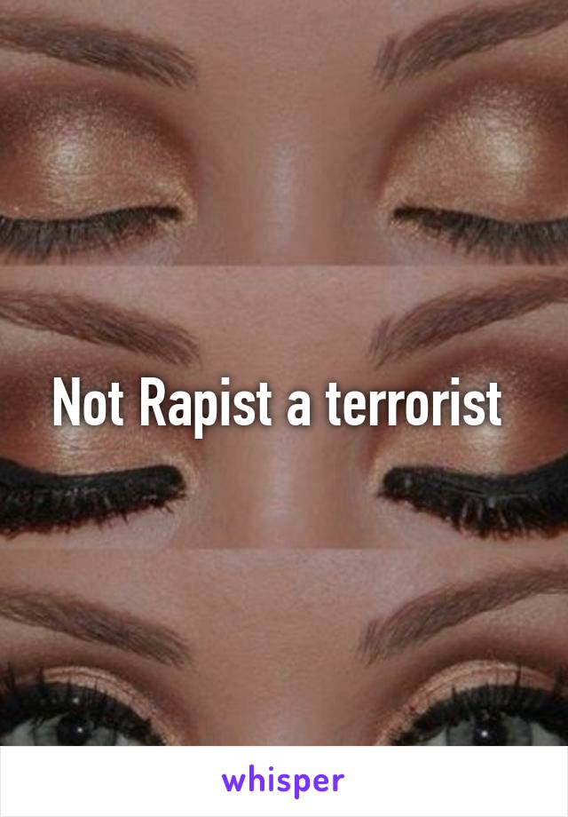 Not Rapist a terrorist 