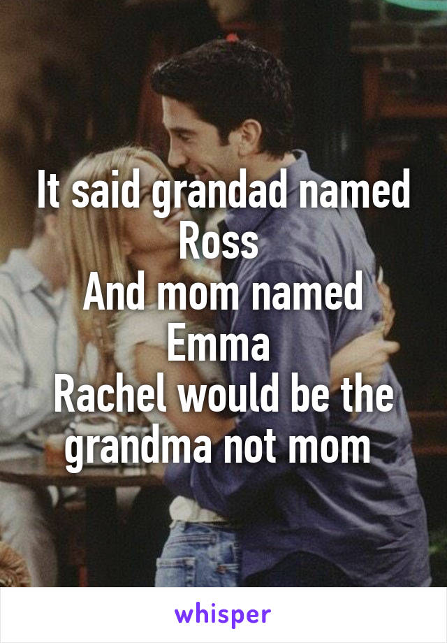 It said grandad named Ross 
And mom named Emma 
Rachel would be the grandma not mom 
