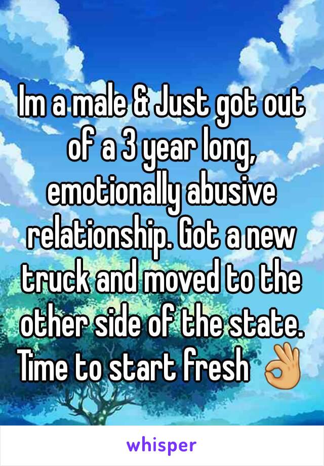  Im a male & Just got out of a 3 year long, emotionally abusive relationship. Got a new truck and moved to the other side of the state. Time to start fresh 👌