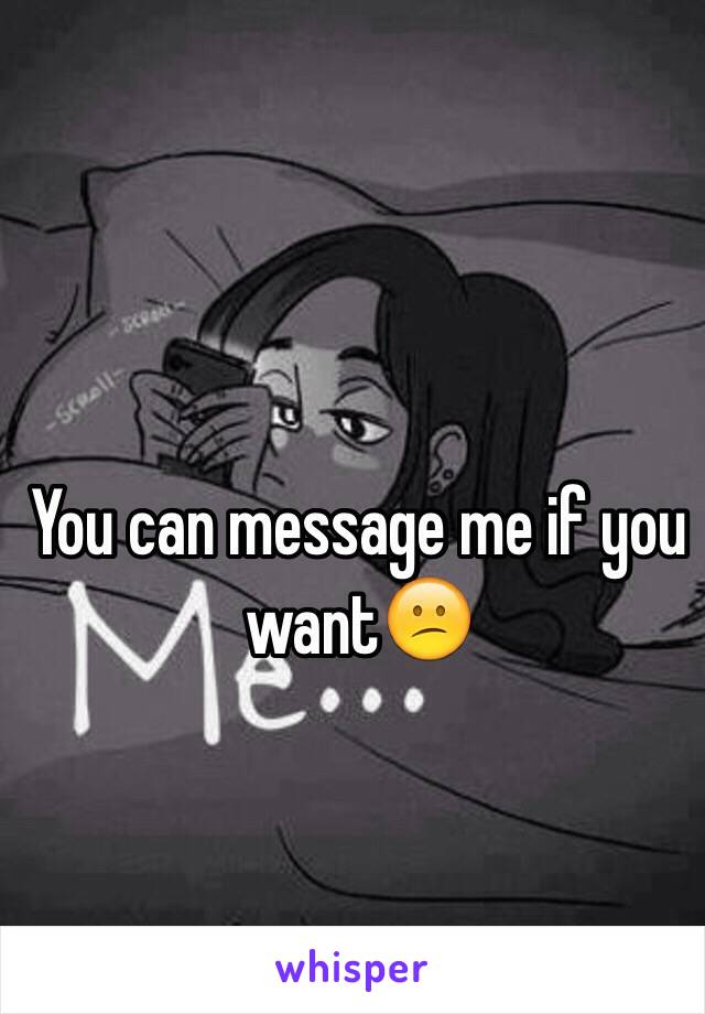 You can message me if you want😕