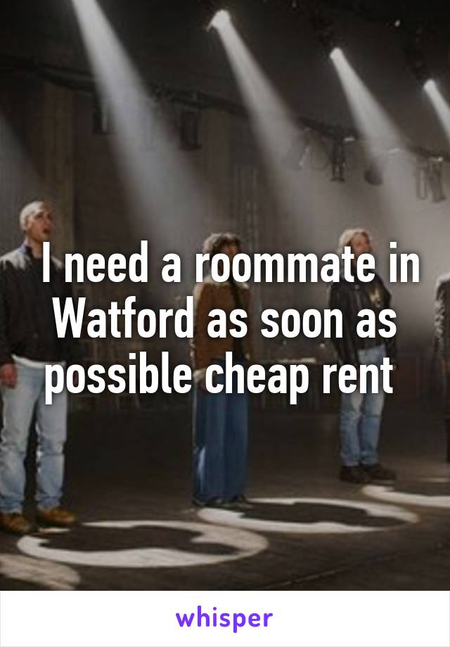  I need a roommate in Watford as soon as possible cheap rent 