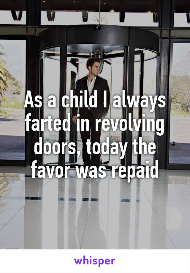 As a child I always farted in revolving doors, today the favor was repaid
