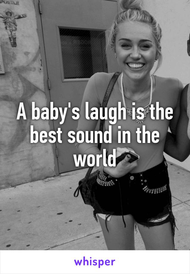 A baby's laugh is the best sound in the world