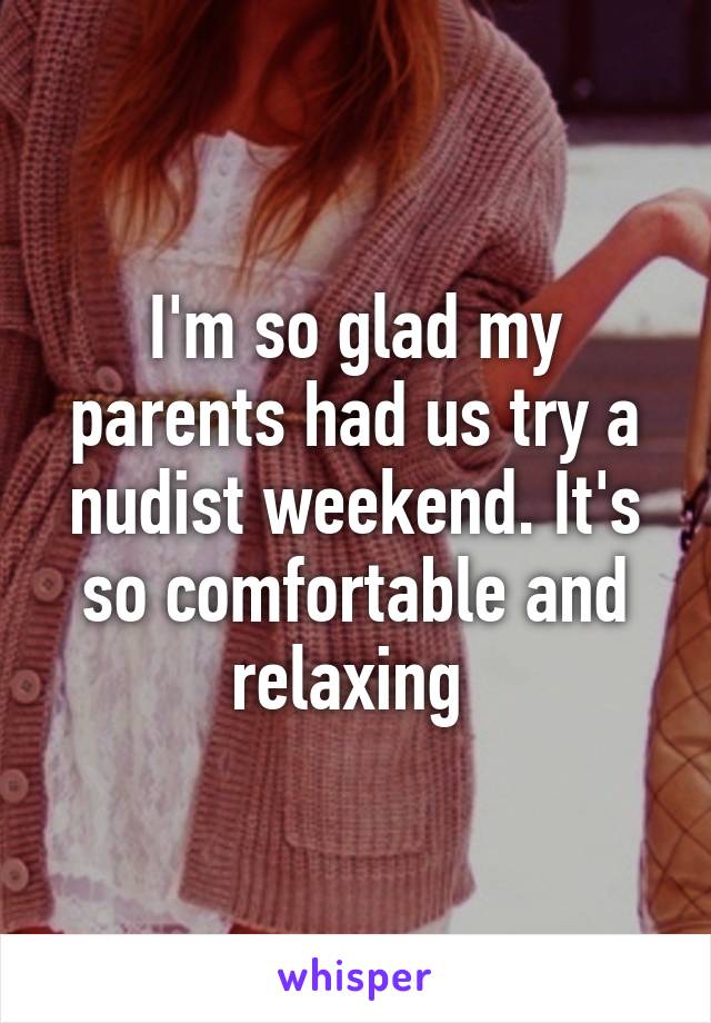 I'm so glad my parents had us try a nudist weekend. It's so comfortable and relaxing 