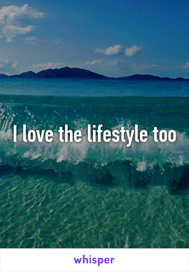 I love the lifestyle too