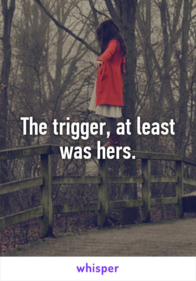 The trigger, at least was hers.