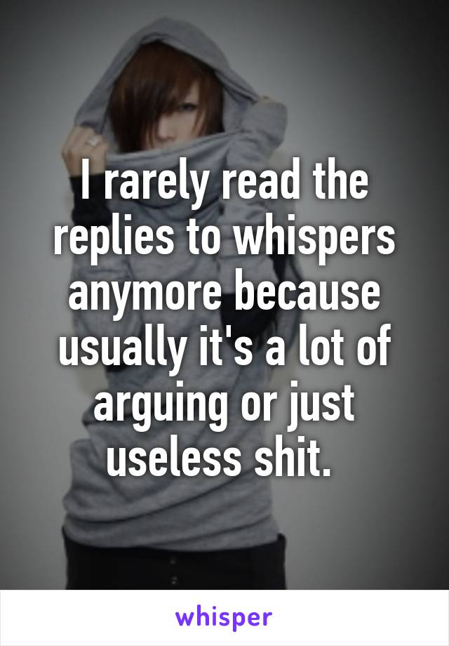 I rarely read the replies to whispers anymore because usually it's a lot of arguing or just useless shit. 