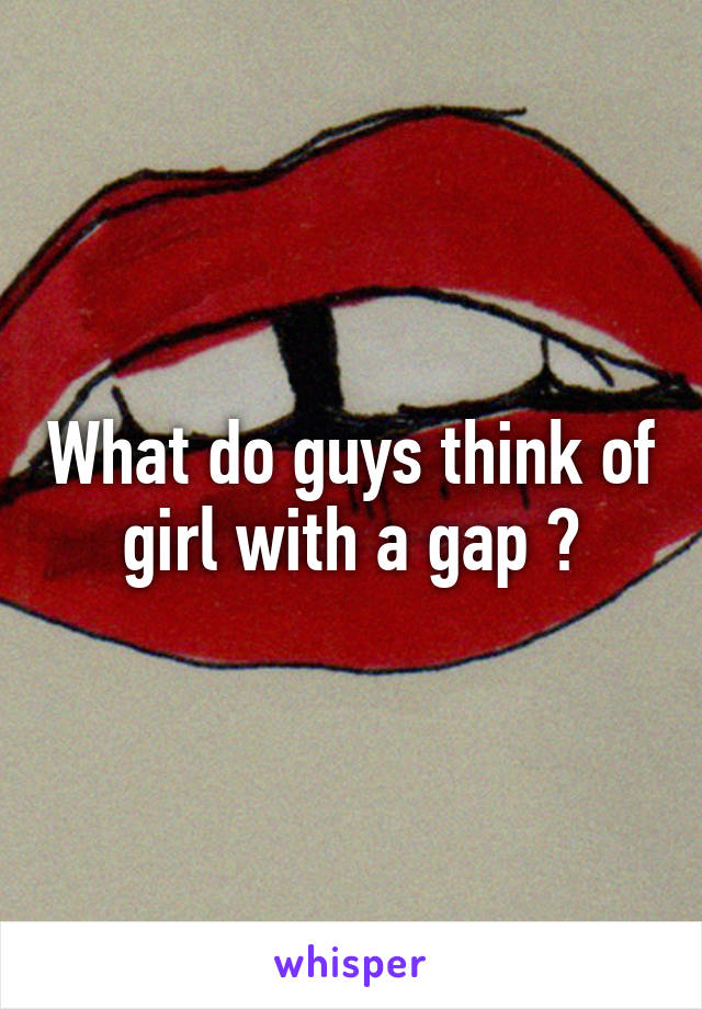What do guys think of girl with a gap ?