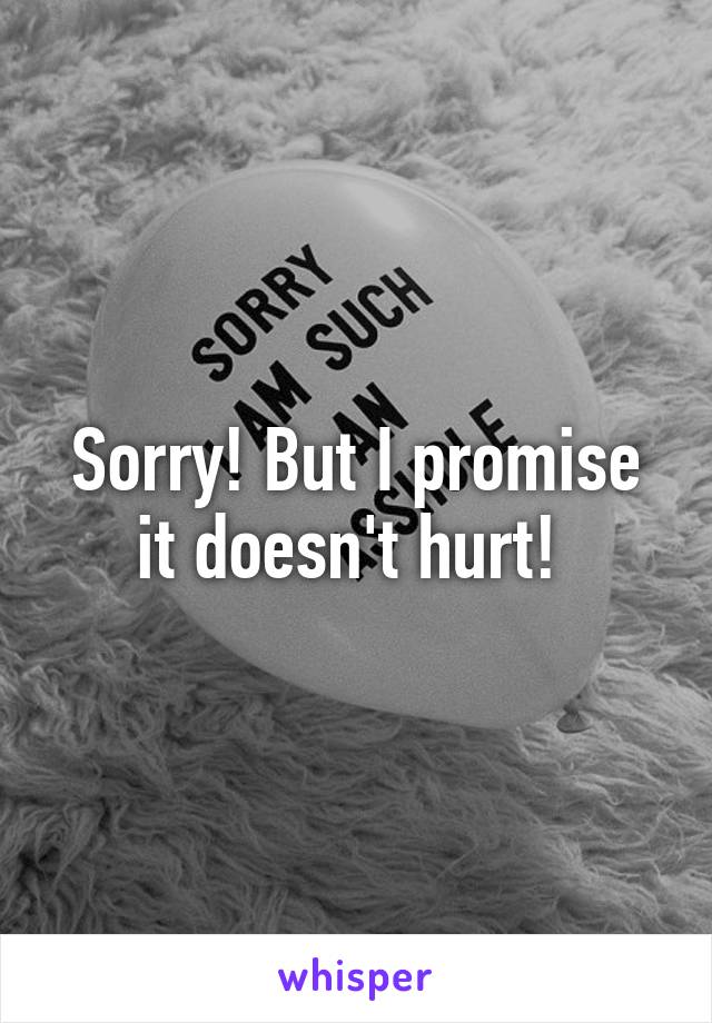 Sorry! But I promise it doesn't hurt! 