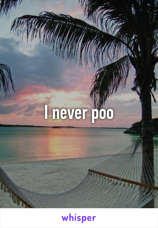 I never poo