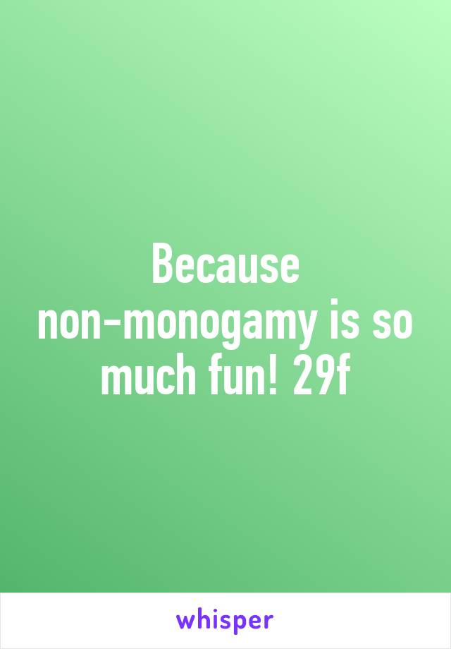 Because non-monogamy is so much fun! 29f