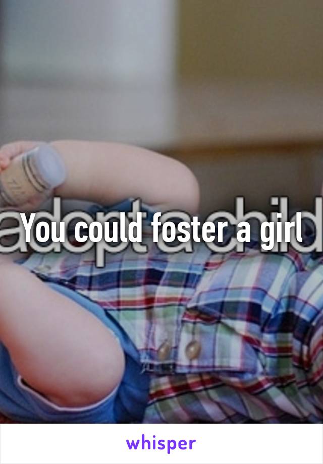 You could foster a girl