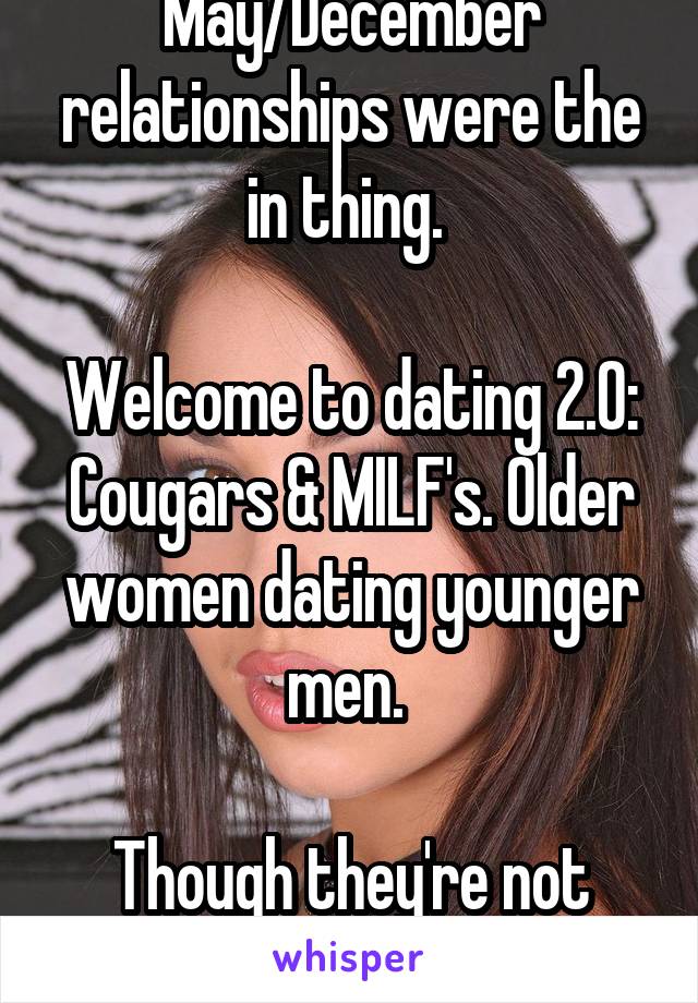 Back then May/December relationships were the in thing. 

Welcome to dating 2.0: Cougars & MILF's. Older women dating younger men. 

Though they're not plentiful there's women who want older men. 