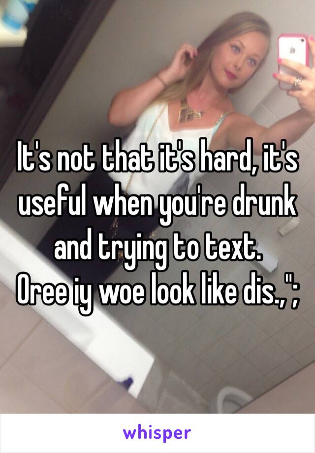 It's not that it's hard, it's useful when you're drunk and trying to text.
Oree iy woe look like dis.,";