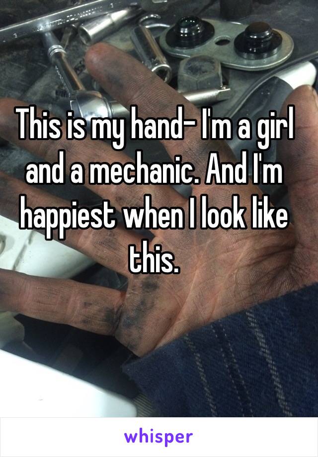 This is my hand- I'm a girl and a mechanic. And I'm happiest when I look like this. 