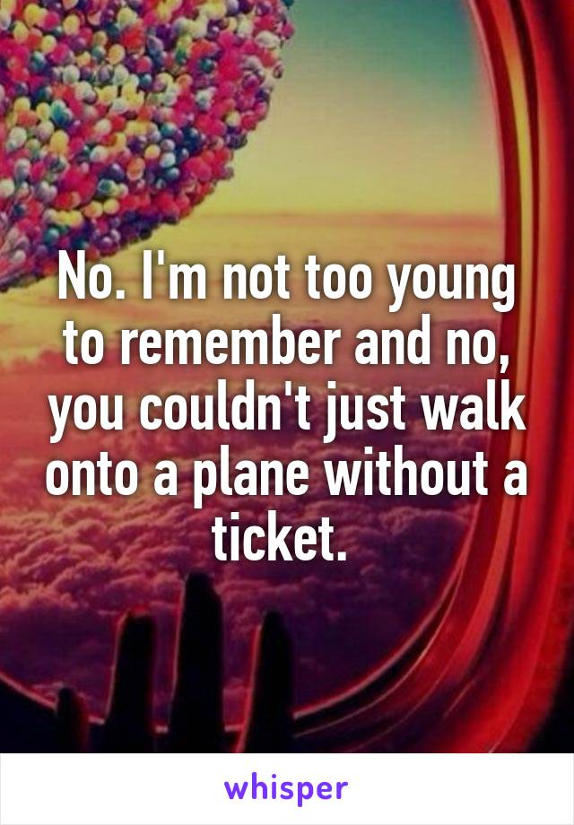 No. I'm not too young to remember and no, you couldn't just walk onto a plane without a ticket. 