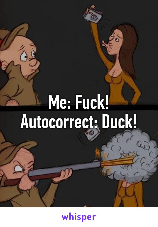 Me: Fuck!
Autocorrect: Duck!