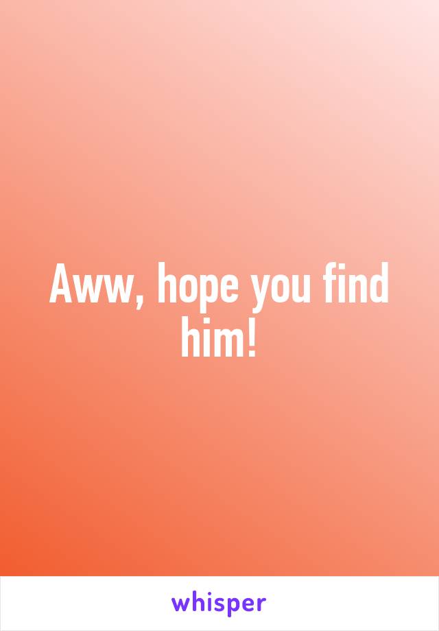 Aww, hope you find him!