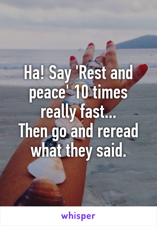 Ha! Say 'Rest and peace' 10 times really fast...
Then go and reread what they said.