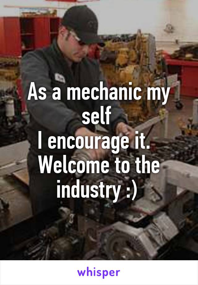 As a mechanic my self 
I encourage it.  
Welcome to the industry :) 