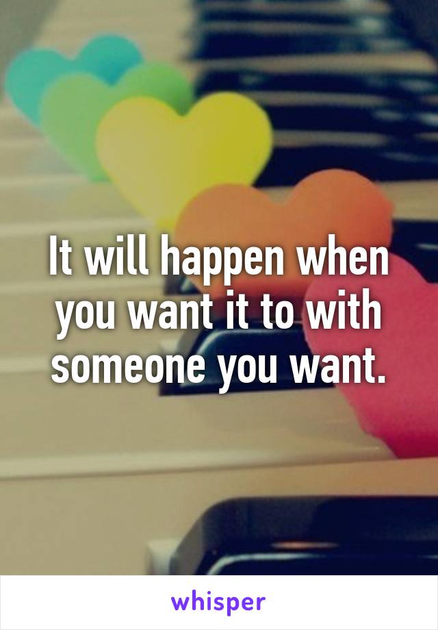 It will happen when you want it to with someone you want.