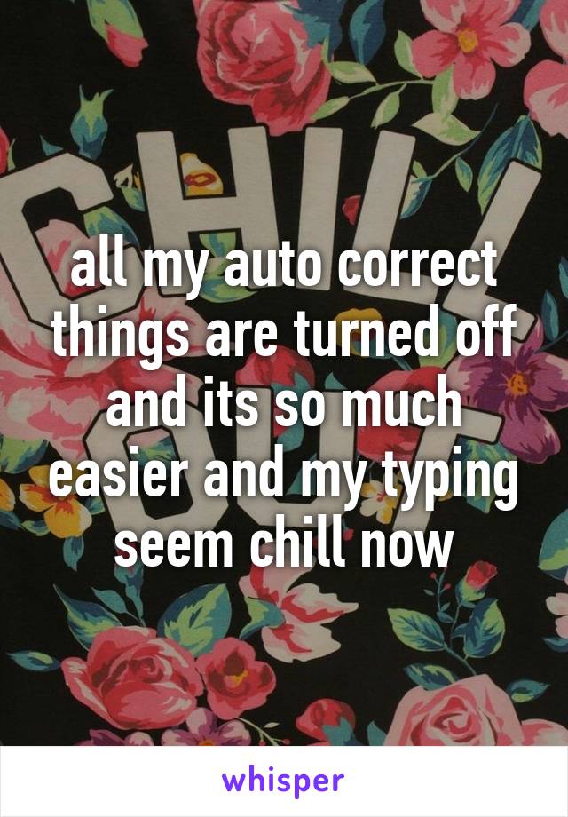 all my auto correct things are turned off and its so much easier and my typing seem chill now