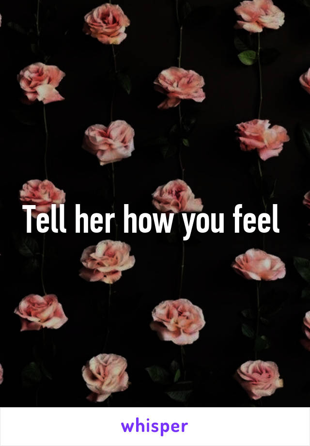 Tell her how you feel 