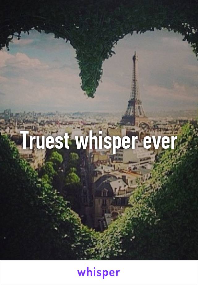 Truest whisper ever