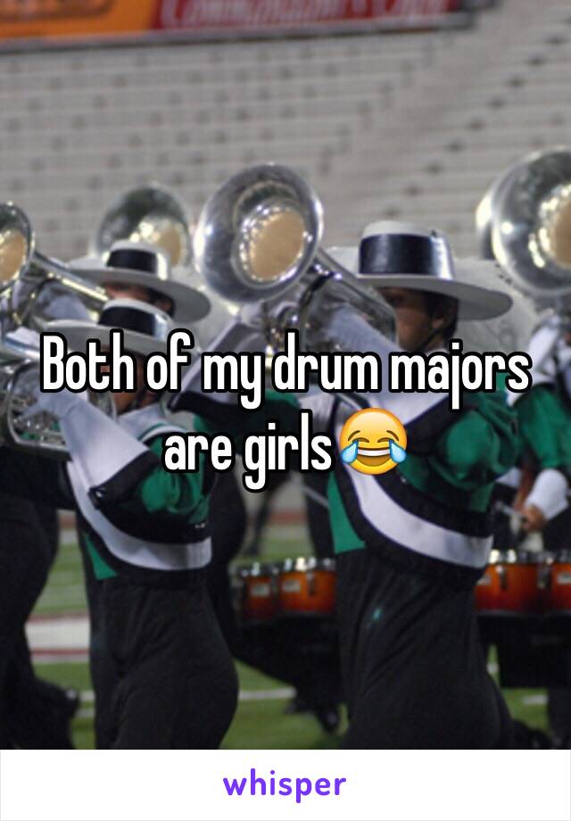 Both of my drum majors are girls😂