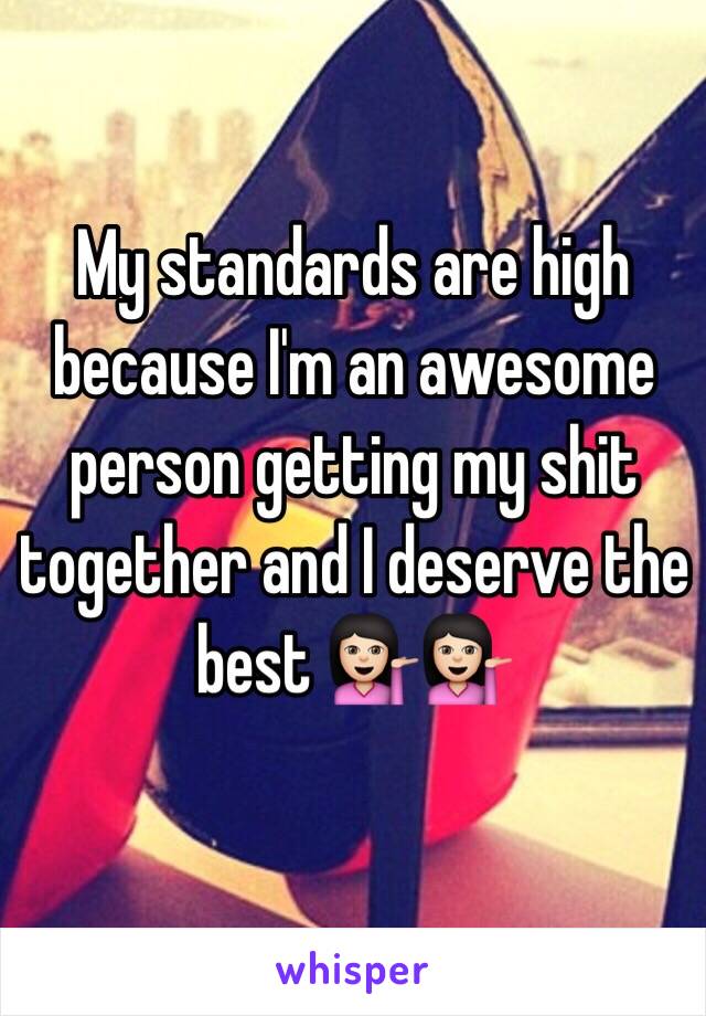 My standards are high because I'm an awesome person getting my shit together and I deserve the best 💁🏻💁🏻