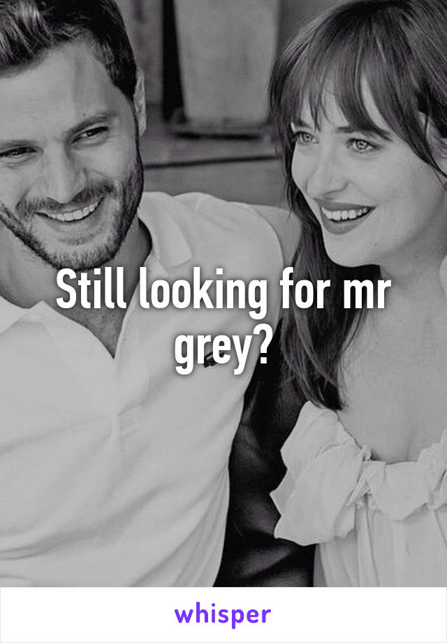 Still looking for mr grey?